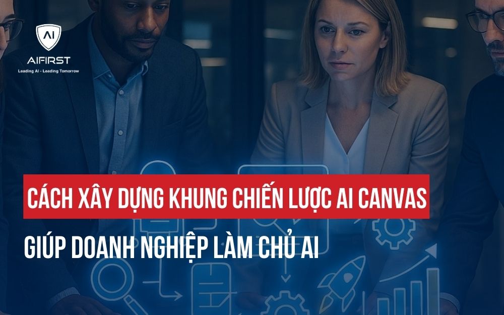 CÁCH XÂY DỰNG KHUNG CHIẾN LƯỢC AI CANVAS GIÚP DOANH NGHIỆP LÀM CHỦ AI